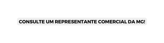 CONSULTE UM REPRESENTANTE COMERCIAL DA MG